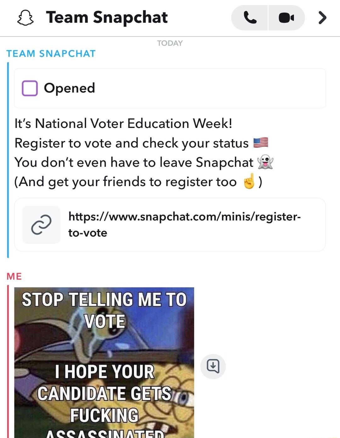 3 Team Snapchat L e TEAM SNAPCHAT Opened Its National Voter Education Week Register to vote and check your status You dont even have to leave Snapchat 2 And get your friends to register too htpswwwsnapchatcomminisregister C to vote STOP TELLING ME TO VIOTE 1 HOPE YOUR CANDIDATE GEfliSi FUCK