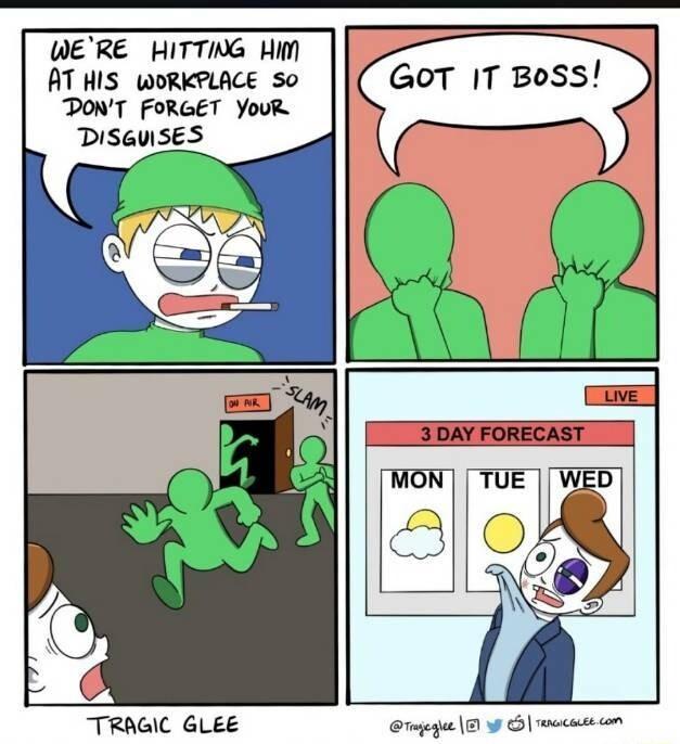 WERE HITTNG Him AT HIS WORKPLACE S0 DONT FORGET YouR DISaUSES GoOT IT BoSs 3 DAY FORECAST TRAGIC GLEE Ormiegee S wecase on