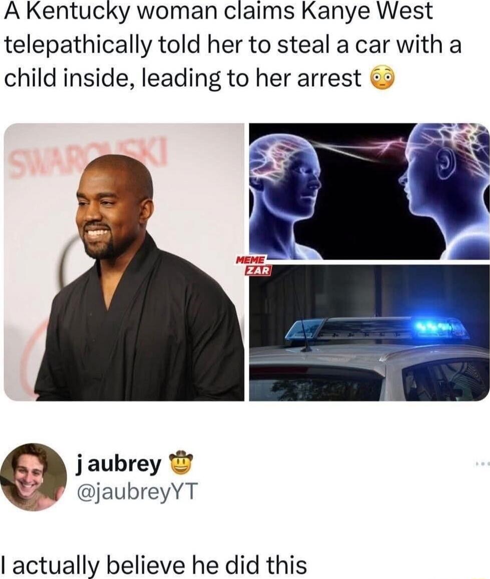 A Kentucky woman claims Kanye West telepathically told her to steal a car with a child inside, leading to her arrest 🤯 j aubrey 👑 @jaubreyYT I actually believe he did this