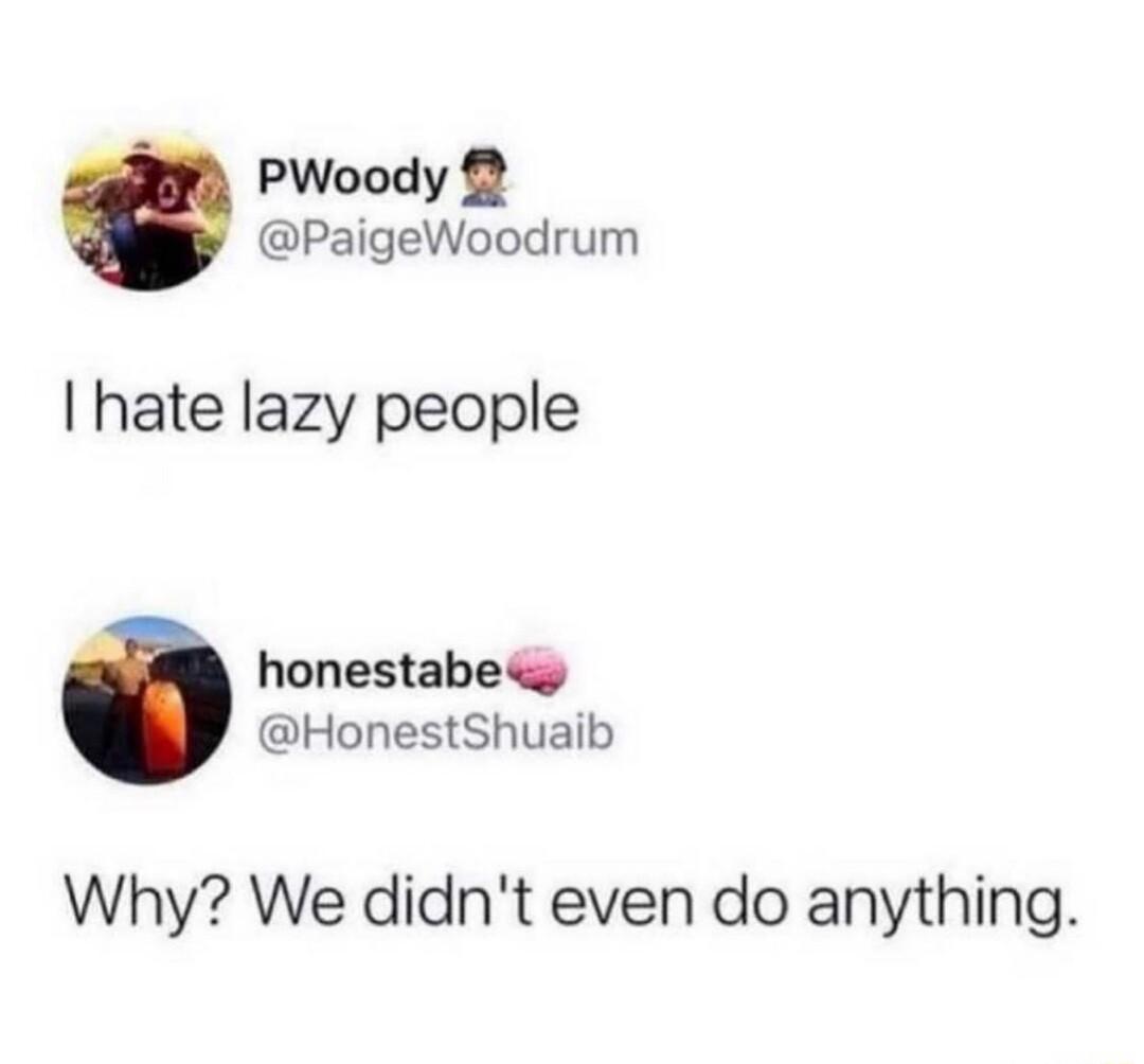 PWoody PaigeWoodrum hate lazy people honestabe HonestShuaib Why We didnt even do anything
