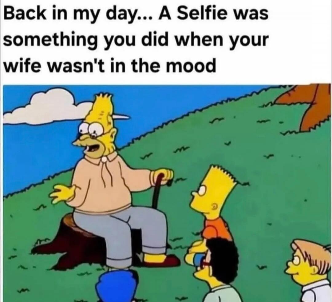 Back in my day... A Selfie was something you did when your wife wasn't in the mood