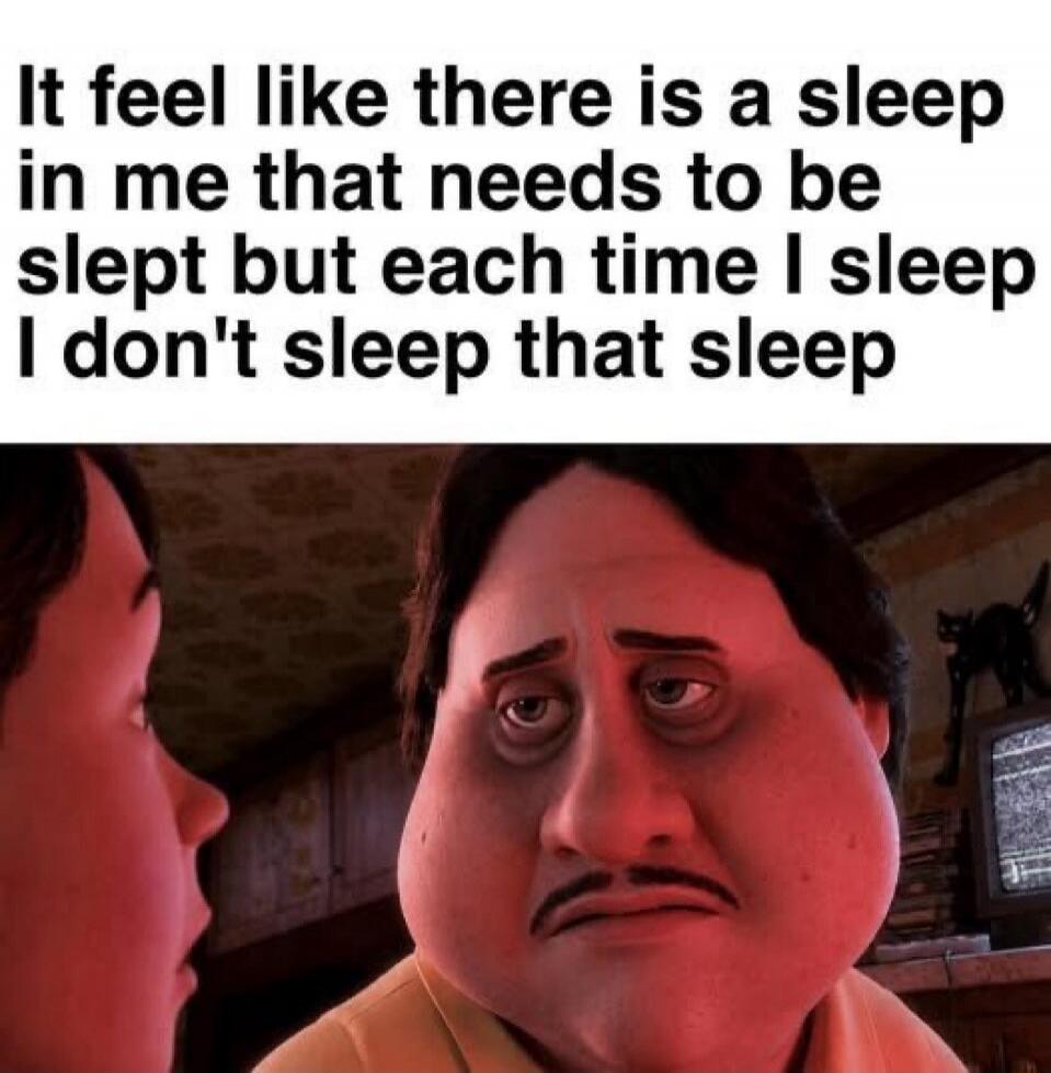 It feel like there is a sleep in me that needs to be slept but each time I sleep I don't sleep that sleep