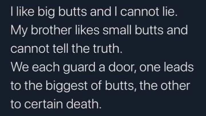 like big butts and cannot lie My brother likes small butts and cannot tell the truth VVCRETelaReUETe IF Ne ool ela A EETe kS to the biggest of butts the other to certain death