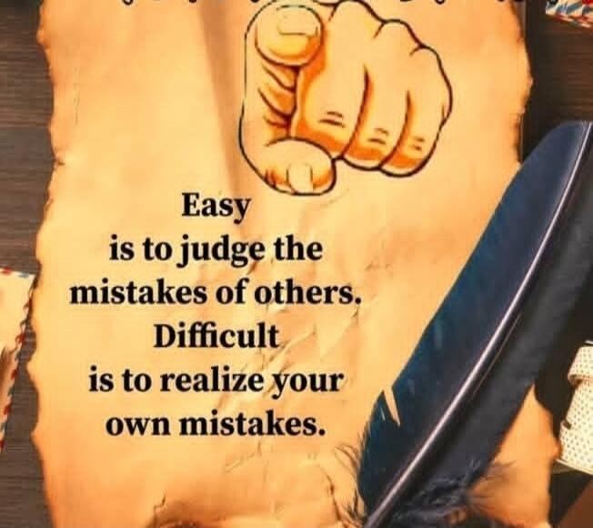 Easy is to judge the mistakes of others. Difficult is to realize your own mistakes.