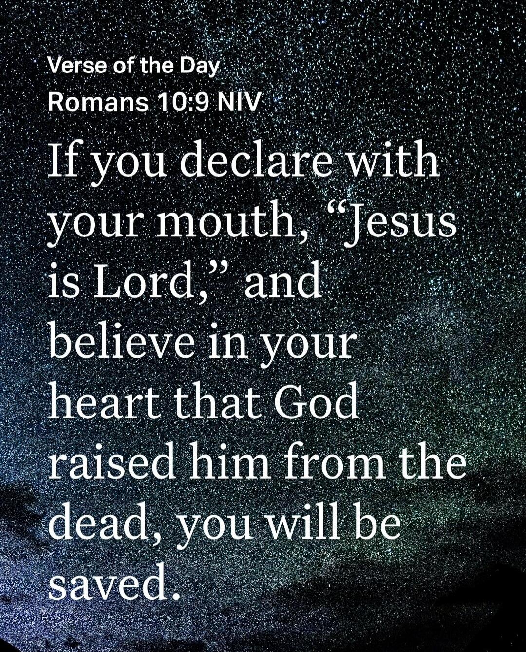 Verse of the Day Romans 10:9 NIV If you declare with your mouth, “Jesus is Lord,” and believe in your heart that God raised him from the dead, you will be saved.