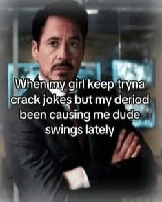 When my girl keep tryna crack jokes but my deriod been causing me dude swings lately