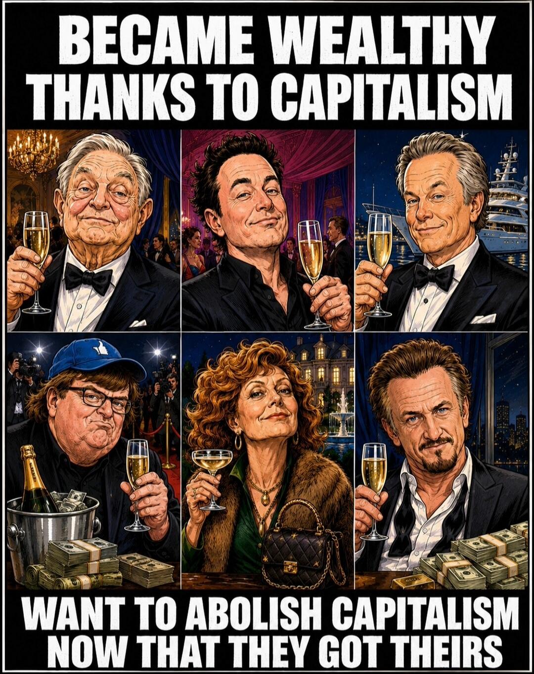 BECAME WEALTHY THANKS TO CAPITALISM WANT TO ABOLISH CAPITALISM NOW THAT THEY GOT THEIRS