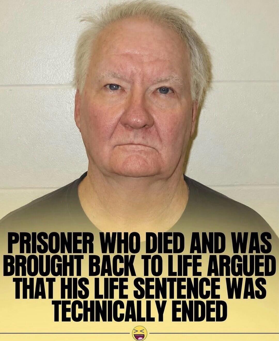 PRISONER WHO DIED AND WAS BROUGHT BACK TO LIFE ARGUED THAT HIS LIFE SENTENCE WAS TECHNICALLY ENDED