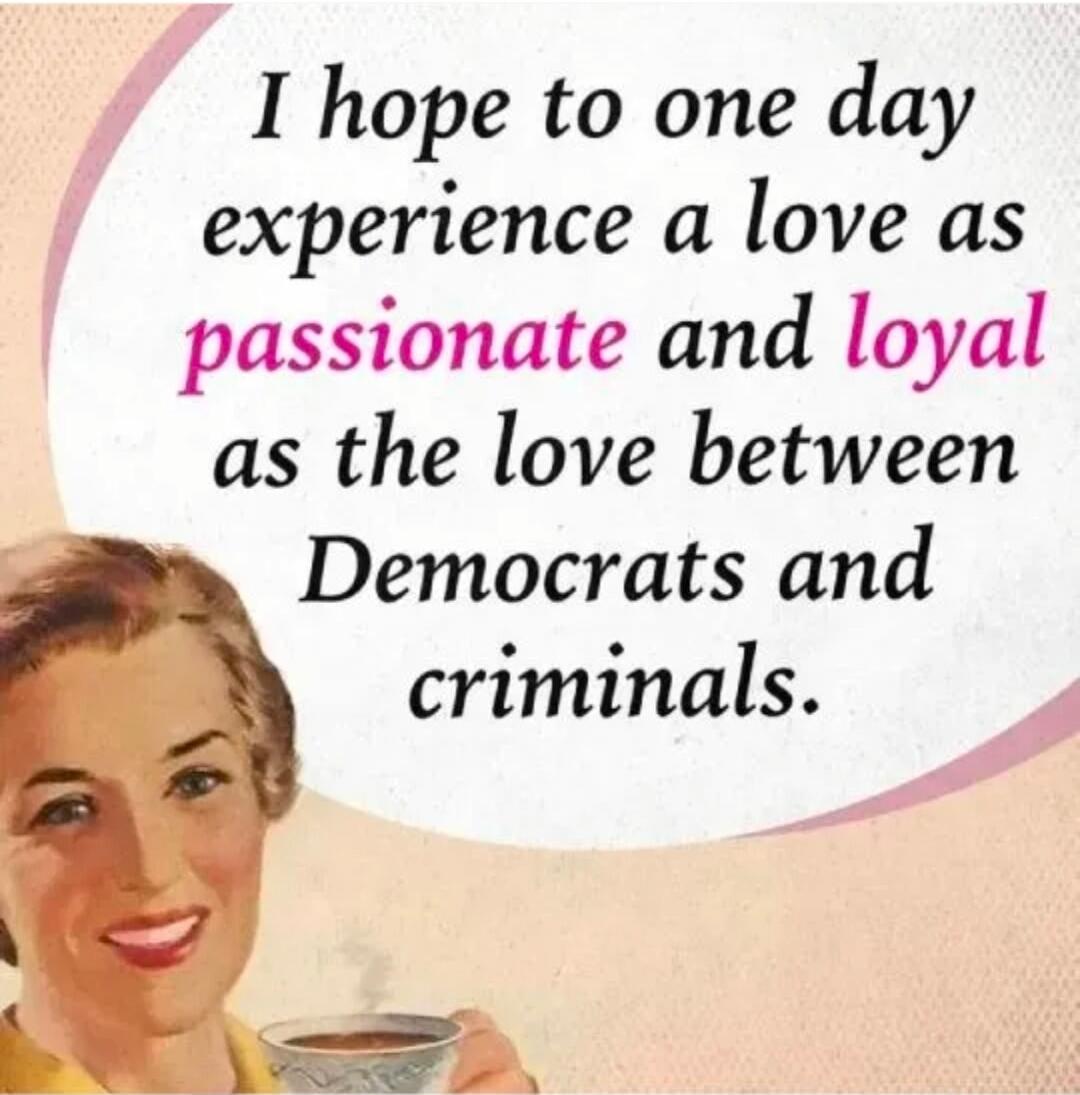 I hope to one day experience a love as passionate and loyal as the love between Democrats and criminals.
