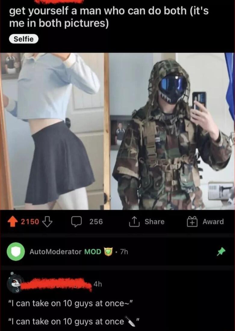 get yourself a man who can do both its me in both pictures 2508 256 1 share Award AutoModerator MOD W 7h 2 an I can take on 10 guys at once I can take on 10 guys at once