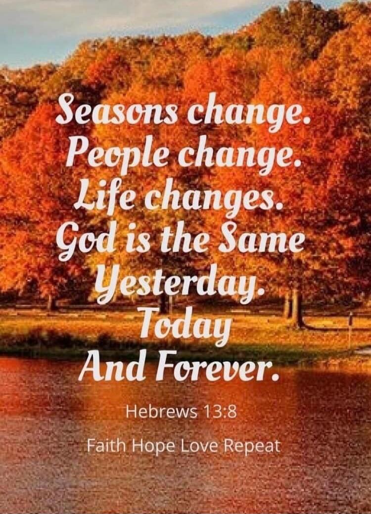 Seasons change. People change. Life changes. God is the Same Yesterday Today And Forever. Hebrews 13:8 Faith Hope Love Repeat