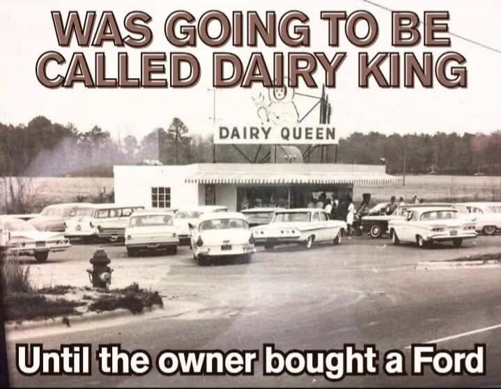 WAS GOING TO BE CALLED DAIRY KING Until the owner bought a Ford. The sign on the building says DAIRY QUEEN.