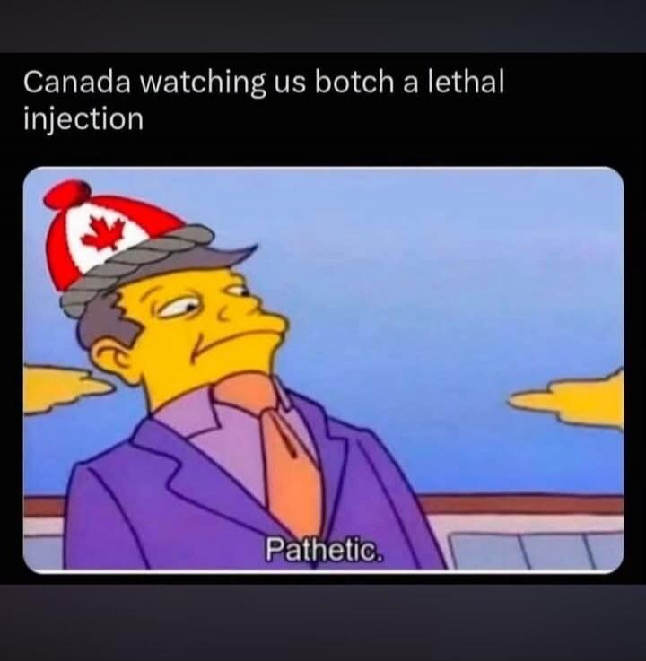 Canada watching us botch a lethal injection Pathetic.