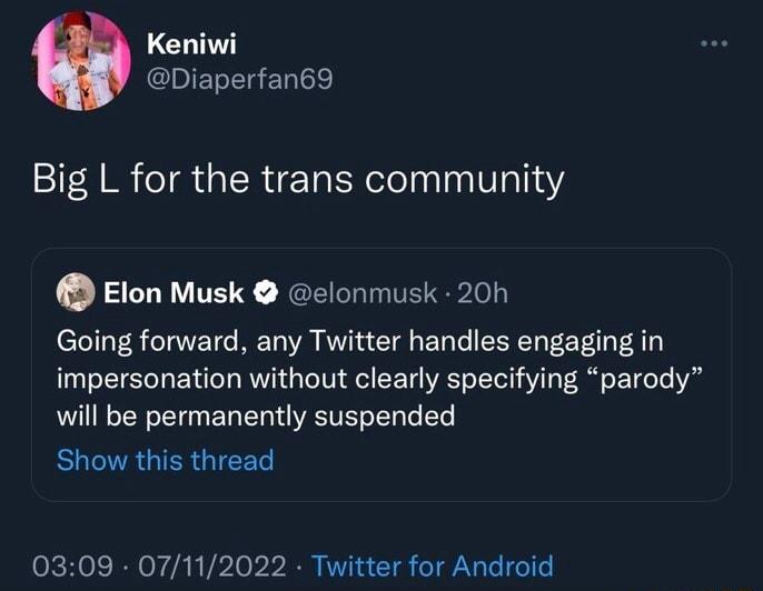 Keniwi Diaperfan69 Big L for the trans community 6 Elon Musk clonmusk 20h Going forward any Twitter handles engaging in impersonation without clearly specifying parody will be permanently suspended BUCAGISGIEEL 0309 07112022 Twitter for Android