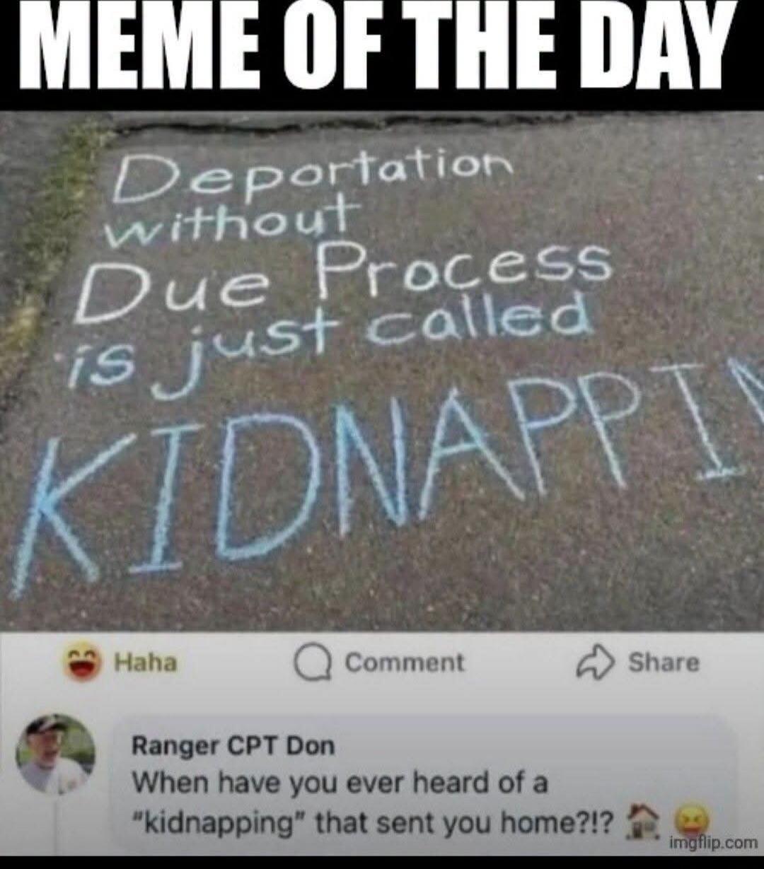 MEME OF THE DAY. Deportation without Due Process is just called KIDNAPPING. When have you ever heard of a 