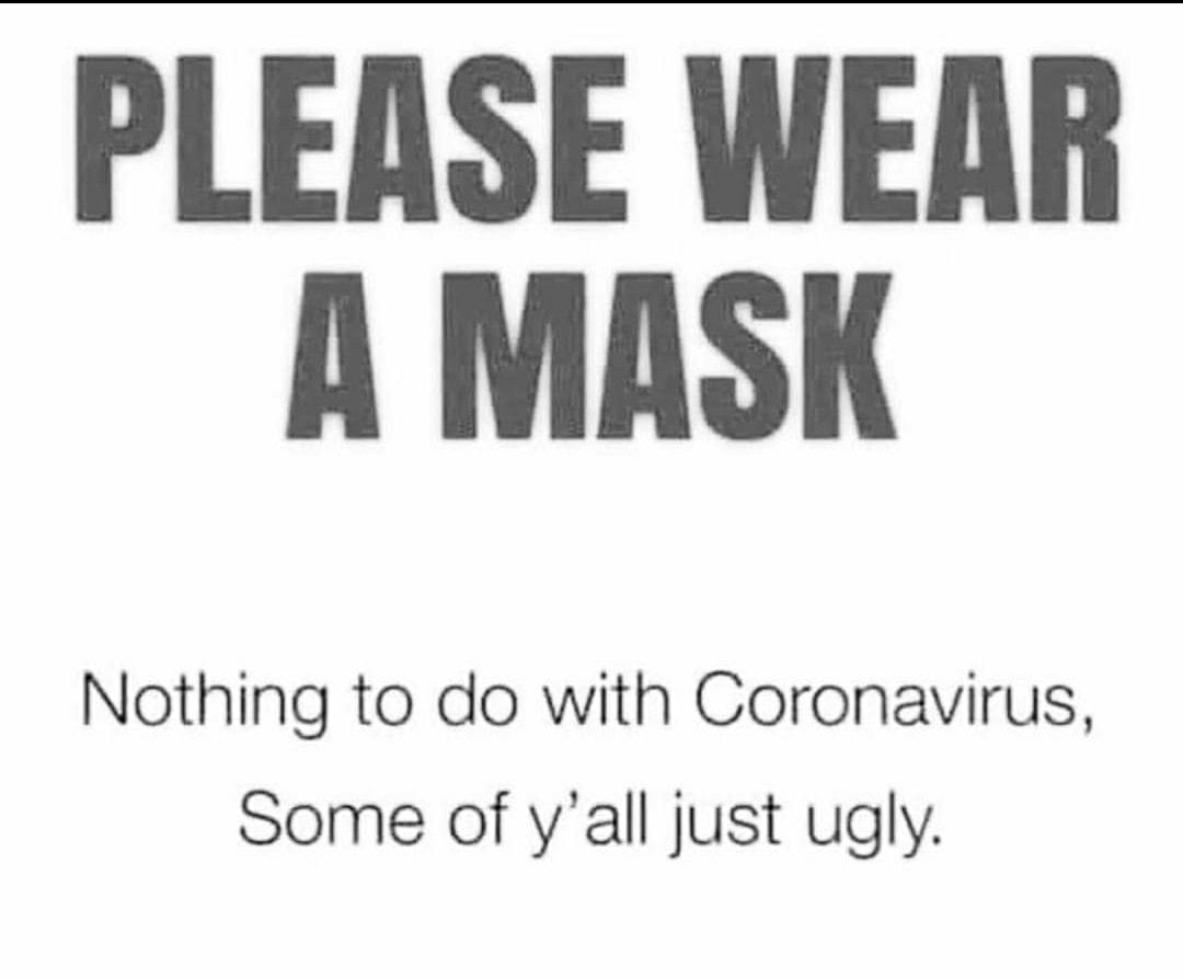 PLEASE WEAR A MASK Nothing to do with Coronavirus Some of yall just ugly