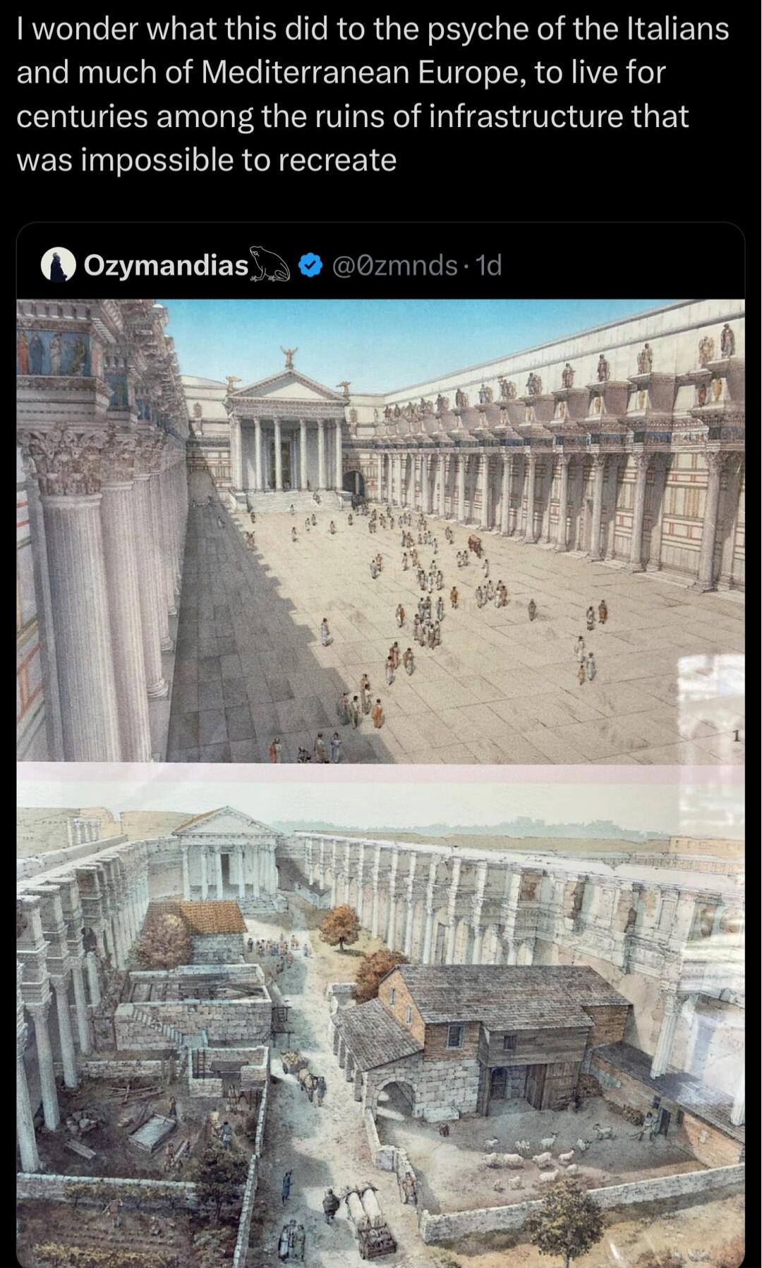wonder what this did to the psyche of the Italians and much of Mediterranean Europe to live for centuries among the ruins of infrastructure that was impossible to recreate