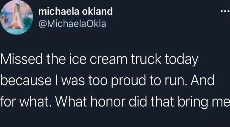 I ELERGINER LVIHEEETOINE Missed the ice cream truck today OO TSN RNY E eoY o oUe R e N Vg WNgle for what What honor did that bring me