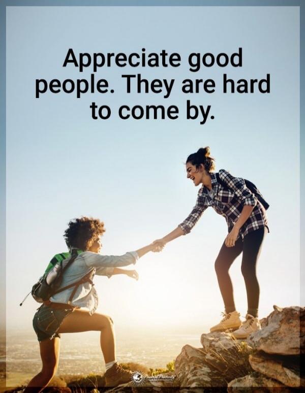 Appreciate good people. They are hard to come by.