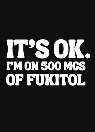 IT'S OK. I'M ON 500 MGS OF FUKITOL