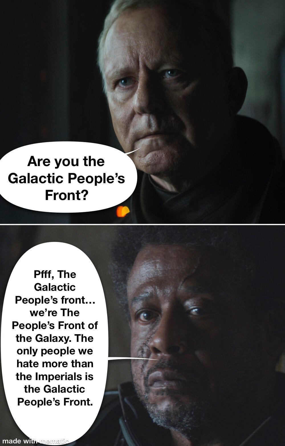 Are you the Galactic Peoples Front Pfff The Galactic Peoples front were The Peoples Front of the Galaxy The only people we hate more than the Imperials is the Galactic Peoples Front