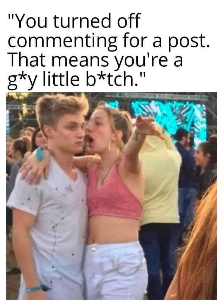 You turned off commenting for a post. That means you're a g*y little b*tch.