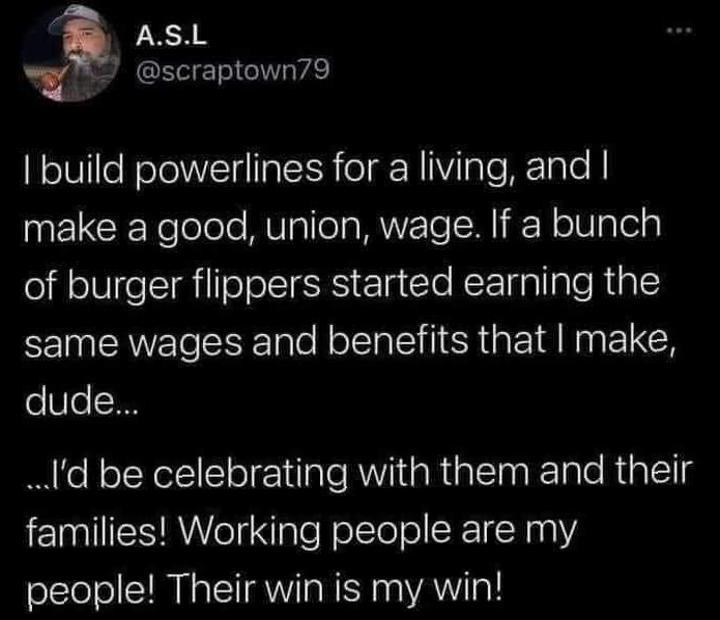 ASL w5 scraptown79 build powerlines for a living and make a good union wage If a bunch of burger flippers started earning the same wages and benefits that make oUeTW Id be celebrating with them and their families Working people are my people Their win is my win