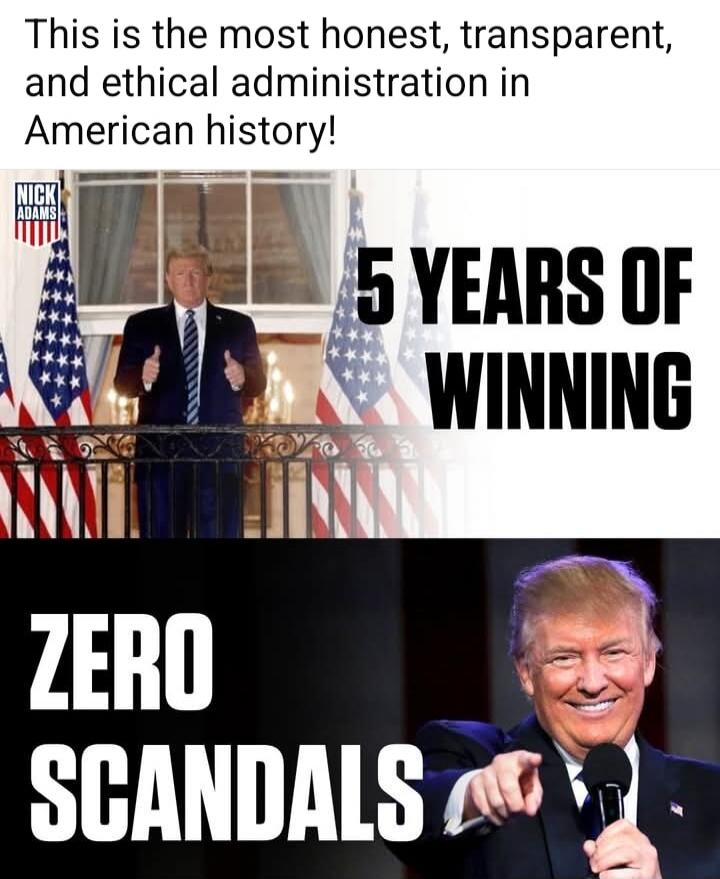 This is the most honest, transparent, and ethical administration in American history! 5 YEARS OF WINNING ZERO SCANDALS