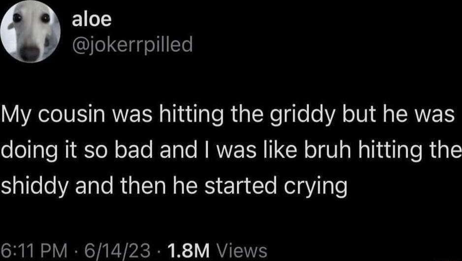aloe I Cl eI My cousin was hitting the griddy but he was doing it so bad and was like bruh hitting the Sallee T e RG IR N RS ElatTe Kol ole 611PM 61423 18M Views