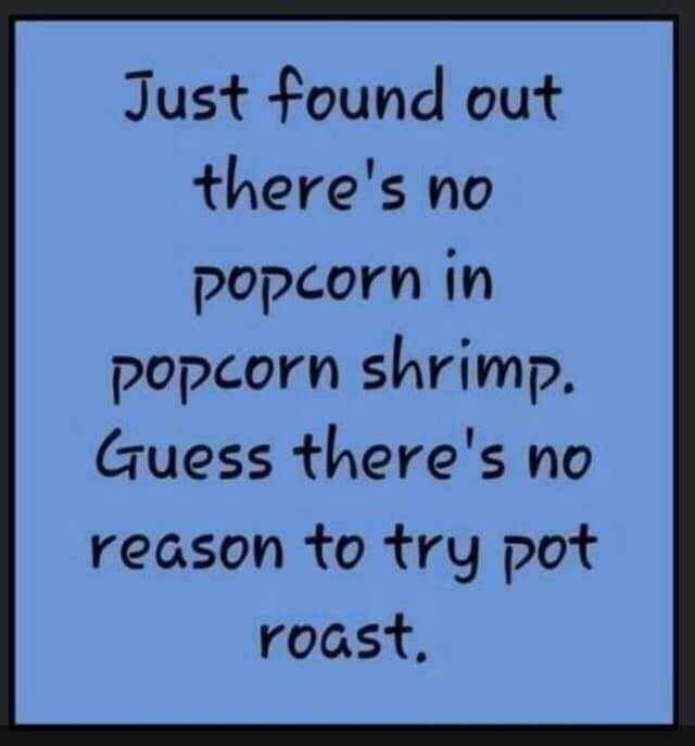 Just found out theres no popcorn in popcorn shrimp Guess theres no reason to try pot roast