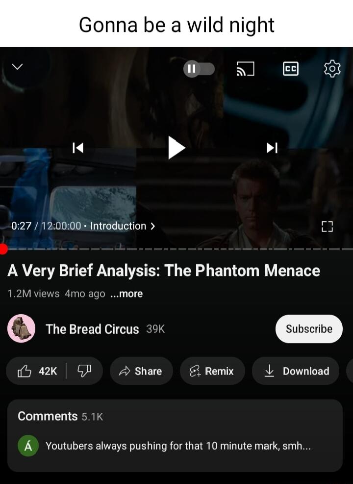 Gonna be a wild ni 027 120000 Introduction 3 A Very Brief Analysis The Phantom Menace The Bread Circus 39K iy 4k QP Share Remix L Download Comments 51k A Youtubers always pushing for that 10 minute mark smh