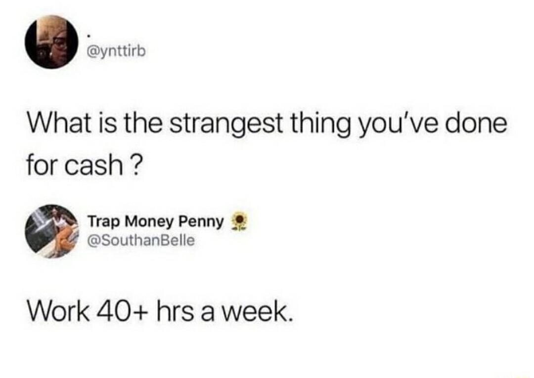 yntiitb What is the strangest thing youve done for cash Trap Money Penny SouthanBelle Work 40 hrs a week