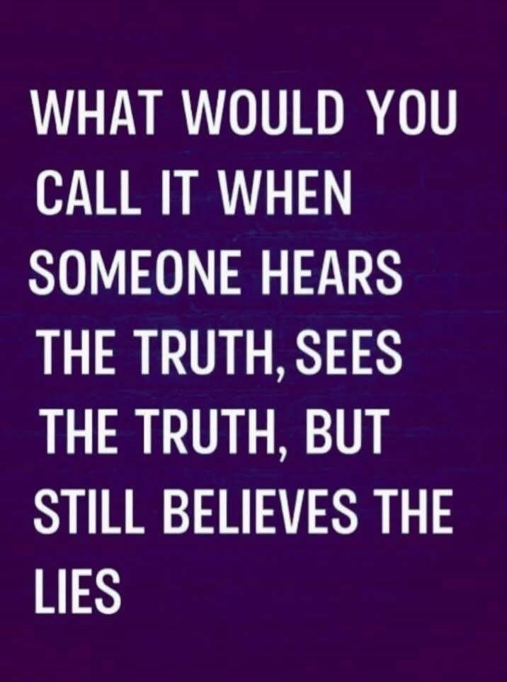 WHAT WOULD YOU CALL IT WHEN SOMEONE HEARS THE TRUTH, SEES THE TRUTH, BUT STILL BELIEVES THE LIES