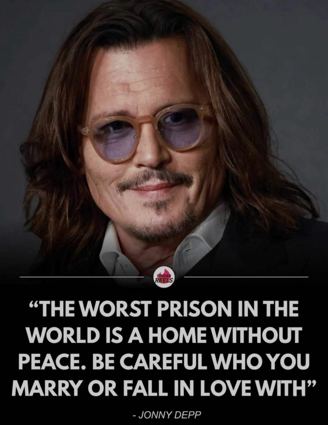 THE WORST PRISON IN THE WORLD IS A HOME WITHOUT PEACE. BE CAREFUL WHO YOU MARRY OR FALL IN LOVE WITH - JONNY DEPP
