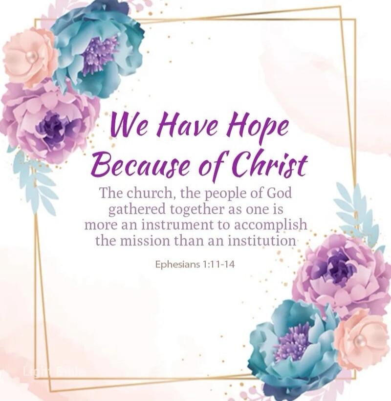 We Have Hope Because of Christ The church, the people of God gathered together as one is more an instrument to accomplish the mission than an institution Ephesians 1:11-14