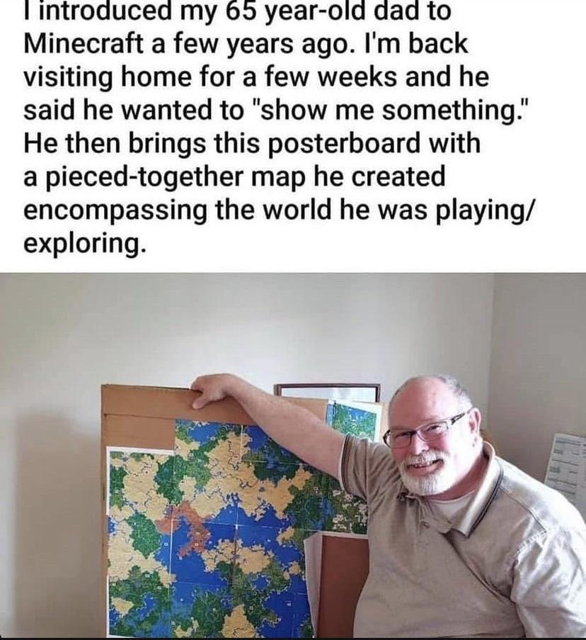 Introduced my 69 year old dad to Minecraft a few years ago Im back visiting home for a few weeks and he said he wanted to show me something He then brings this posterboard with a pieced together map he created encompassing the world he was playing exploring