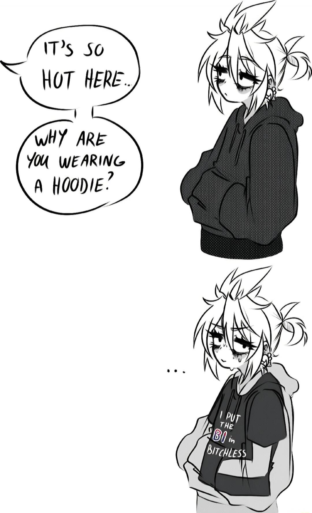 It's so hot here... Why are you wearing a hoodie?
...
PUT THE BO IN BITCHLESS