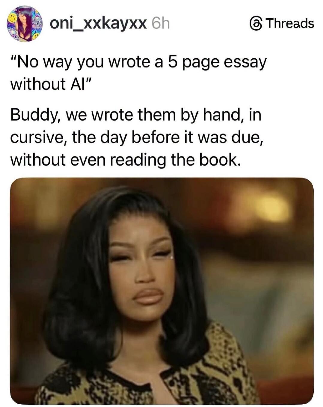 No way you wrote a 5 page essay without AI. Buddy, we wrote them by hand, in cursive, the day before it was due, without even reading the book.