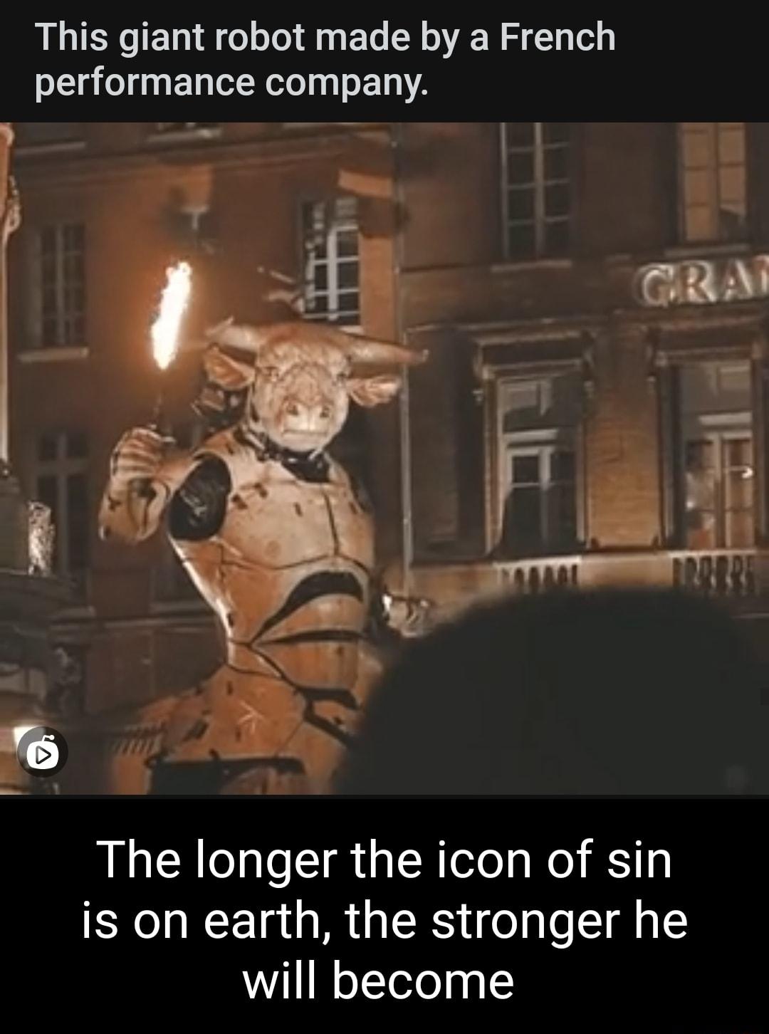 This giant robot made by a French performance company The longer the icon of sin is on earth the stronger he will become