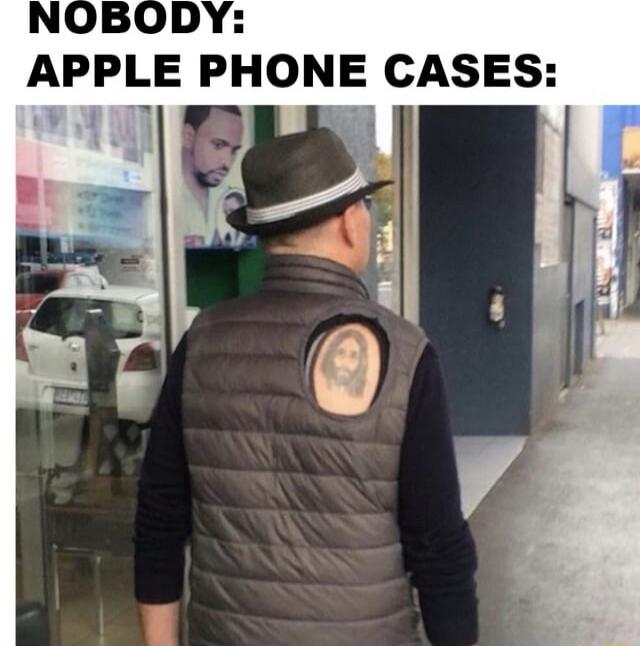 NOBODY:
APPLE PHONE CASES: