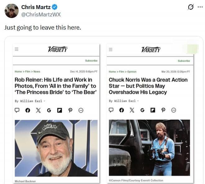 Chris Martz @ChrisMartzWX Just going to leave this here. VARIETY. Rob Reiner: His Life and Work in Photos, From 'All in the Family' to 'The Princess Bride' to 'The Bear'. By William Earl. Dec 14, 2026 9:18pm PT. Chuck Norris Was a Great Action Star — but Politics May Overshadow His Legacy. By William Earl. Mar 20, 2026 12:26pm PT.