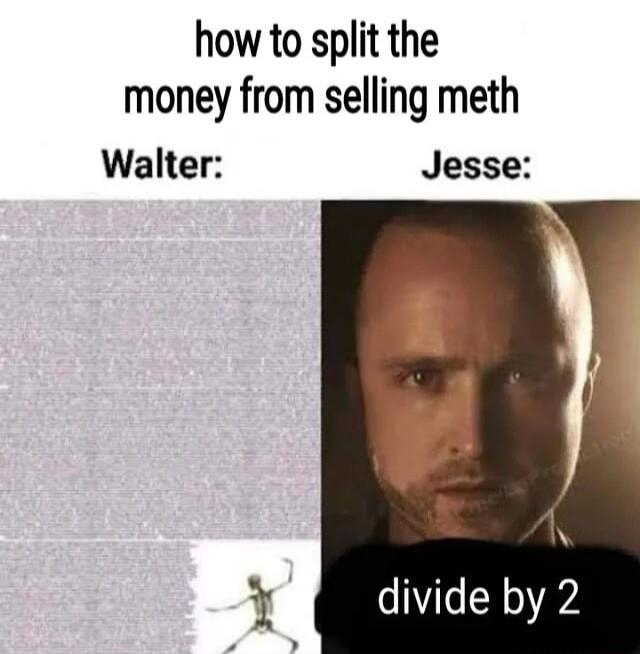 how to split the money from selling meth Walter divide by 2