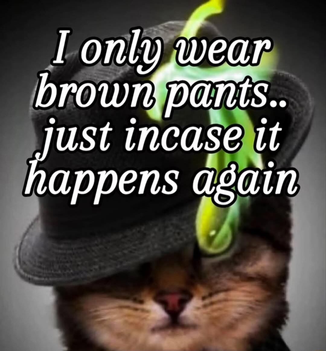 I only wear brown pants.. just incase it happens again