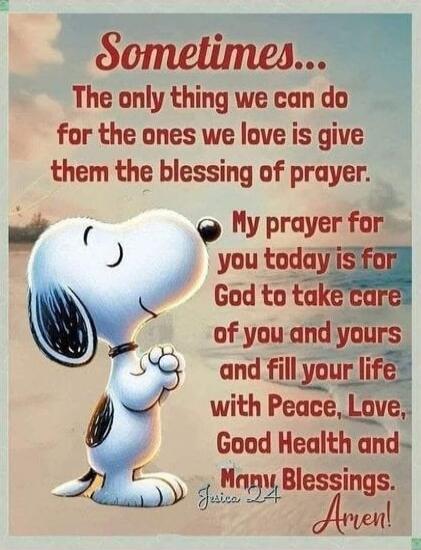 Sometimes... The only thing we can do for the ones we love is give them the blessing of prayer. My prayer for you today is for God to take care of you and yours and fill your life with Peace, Love, Good Health and Many Blessings.