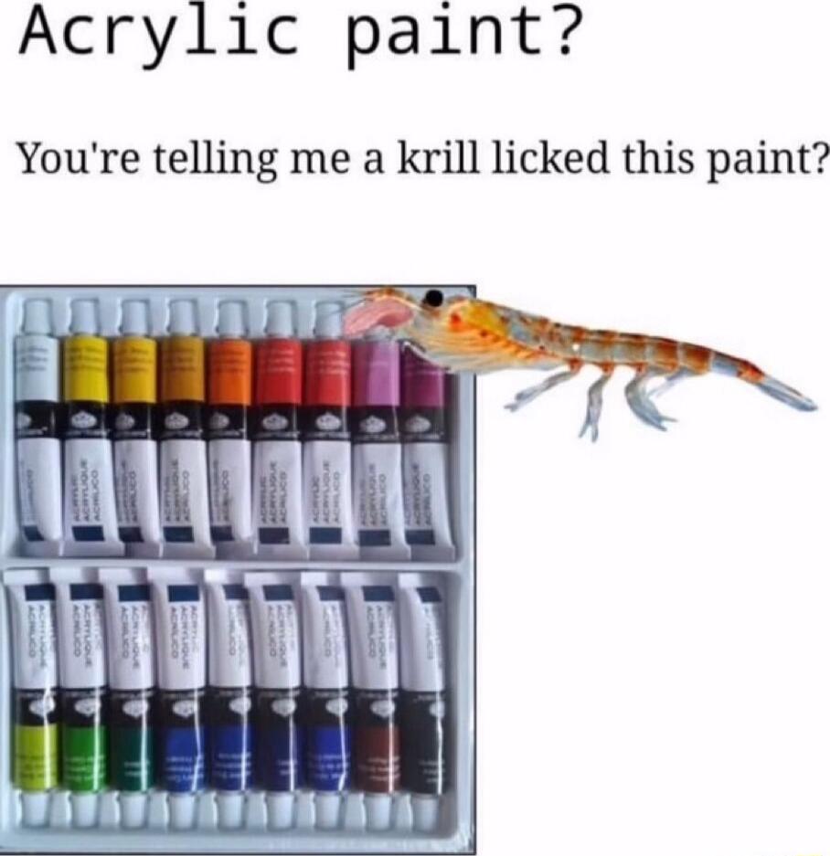 Acrylic paint Youre telling me a krill licked this paint