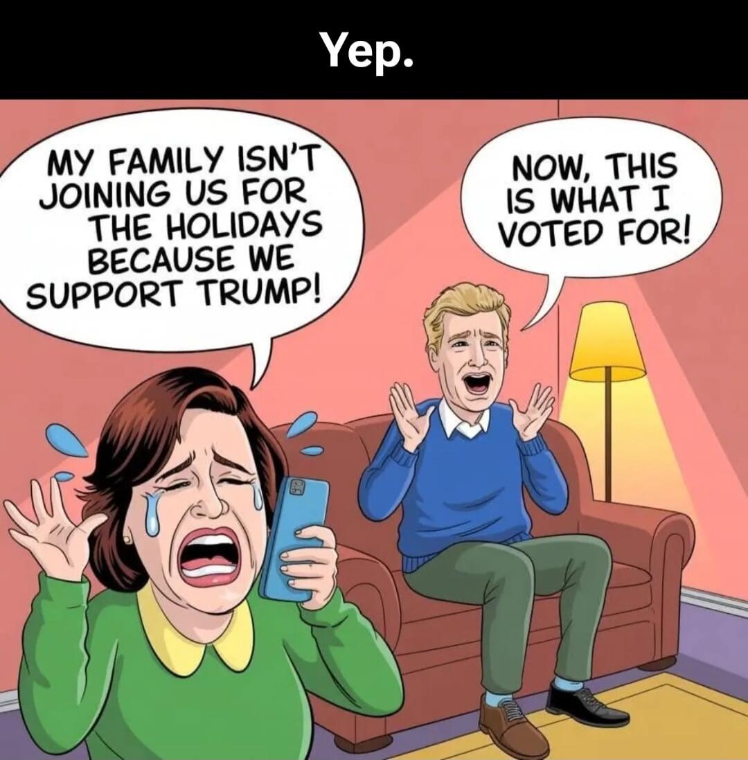 Yep. My family isn't joining us for the holidays because we support Trump! Now, this is what I voted for!