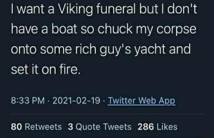 NENER aleRiValcl e W oTVId No o a R have a boat so chuck my corpse onto some rich guys yacht and set it on fire 833 PM 2021 02 19 Twitter Web App 80 Retweets 3 Quote Tweets 286 Likes