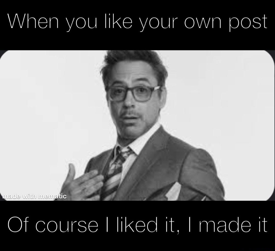 When you like your own post Of course liked it made it