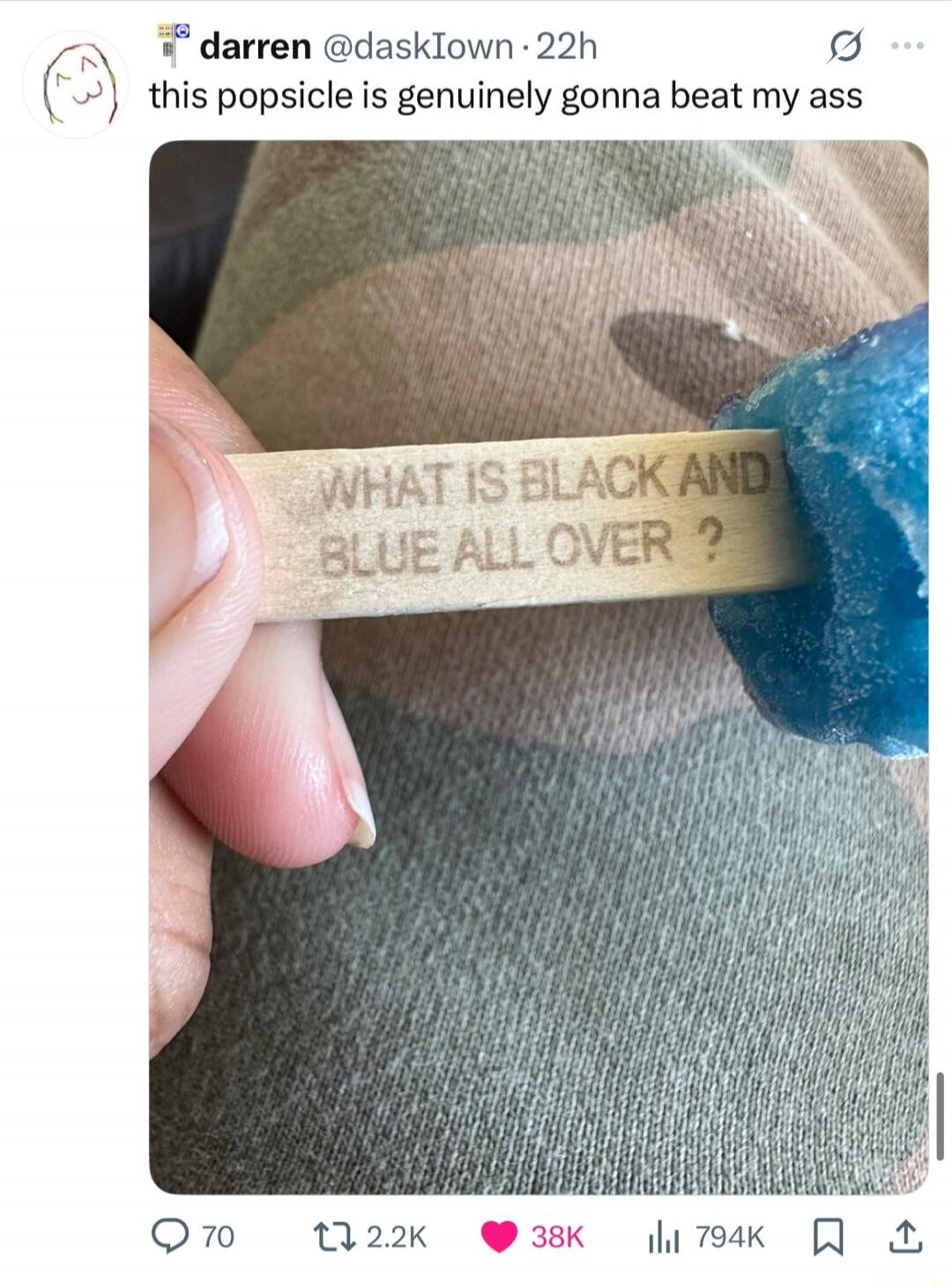 this popsicle is genuinely gonna beat my ass. WHAT IS BLACK AND BLUE ALL OVER ?