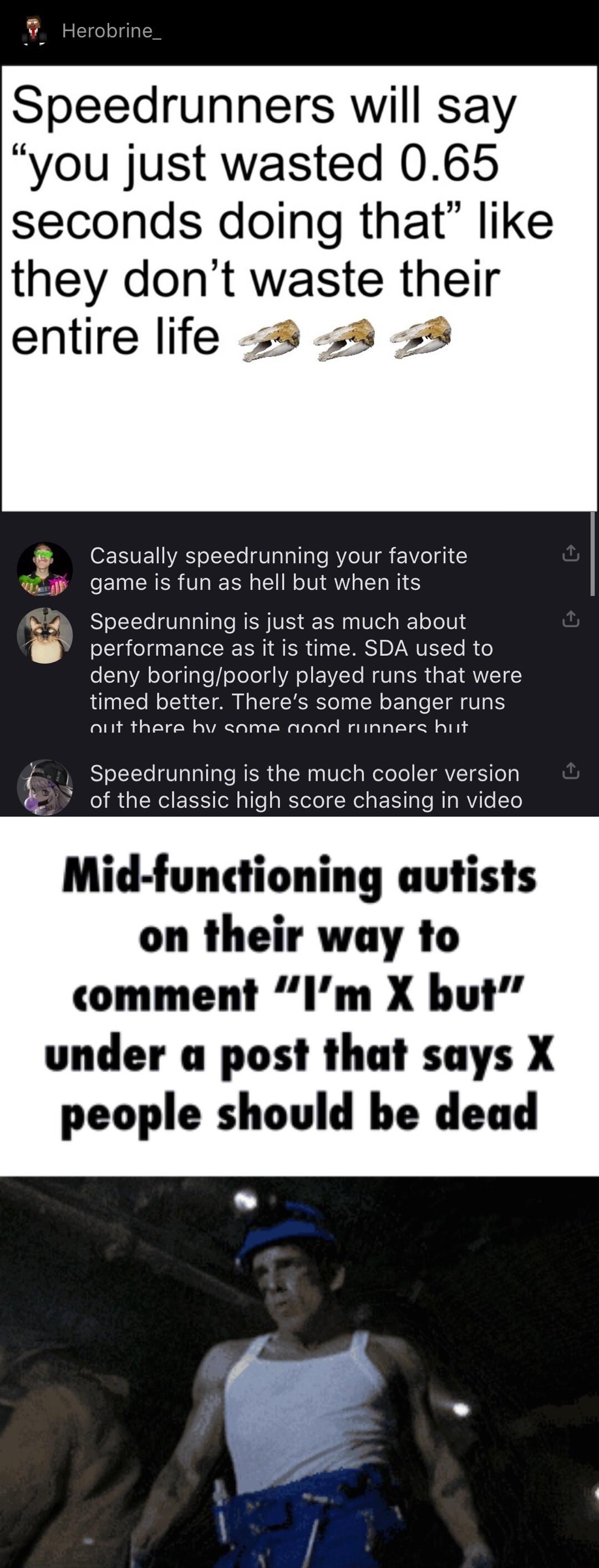 Speedrunners will say you just wasted 065 seconds doing that like they dont waste their entire life 8 8 8 Casually speedrunning your favorite game is fun as hell but when its feor bl Speedrunning is just as much about performance as it is time SDA used to deny boringpoorly played runs that were timed better Theres some banger runs ot thera hv esamea annd riinnars hit v Speedrunning is the much coo